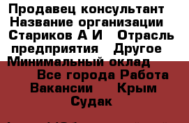 Продавец-консультант › Название организации ­ Стариков А.И › Отрасль предприятия ­ Другое › Минимальный оклад ­ 14 000 - Все города Работа » Вакансии   . Крым,Судак